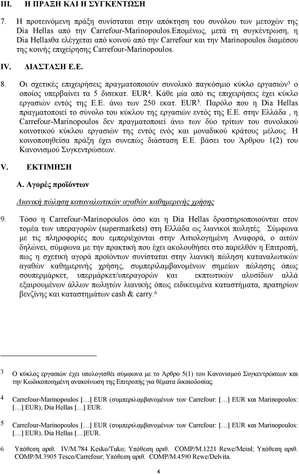 Οι σχετικές επιχειρήσεις πραγµατοποιούν συνολικό παγκόσµιο κύκλο εργασιών 3 ο οποίος υπερβαίνει τα 5 δισεκατ. EUR 4. Κάθε µία από τις επιχειρήσεις έχει κύκλο εργασιών εντός της Ε.Ε. άνω των 250 εκατ.