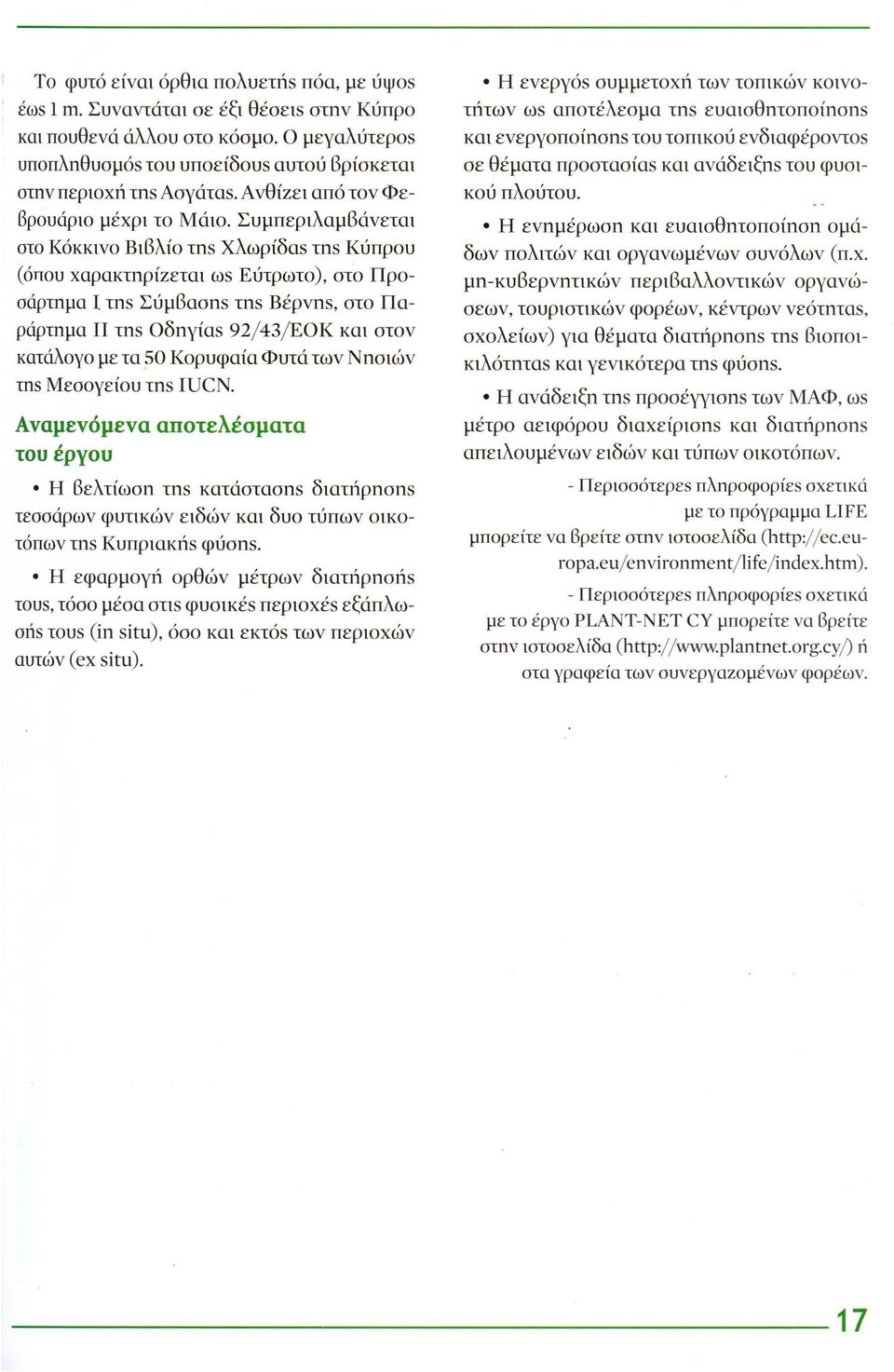 Συμπεριλαμβάνεται στο Κόκκινο Βιβλίο τns Χλωρίδαs τns Κύπρου (όπου χαρακτηρίzεται ωs Εύτρωτο), στο Προσάρτημα Ι τns Σύμβασηs τns Βέρνηs, στο Παράρτημα ΙΙ τηs Οδηγίαs 92/43/ΕΟΚ και στον κατάλογο με τα