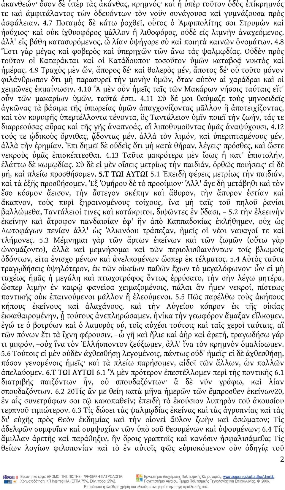 καινῶν ὀνομάτων. 4.8 Ἔστι γὰρ μέγας καὶ φοβερὸς καὶ ὑπερηχῶν τῶν ἄνω τὰς ψαλμῳδίας. Οὐδὲν πρὸς τοῦτον οἱ Καταράκται καὶ οἱ Κατάδουποι τοσοῦτον ὑμῶν καταβοᾷ νυκτὸς καὶ ἡμέρας. 4.9 Τραχὺς μὲν ὤν, ἄπορος δέ καὶ θολερὸς μέν, ἄποτος δέ οὗ τοῦτο μόνον φιλάνθρωπον ὅτι μὴ παρασυρεῖ τὴν μονὴν ὑμῶν, ὅταν αὐτὸν αἱ χαράδραι καὶ οἱ χειμῶνες ἐκμαίνωσιν.