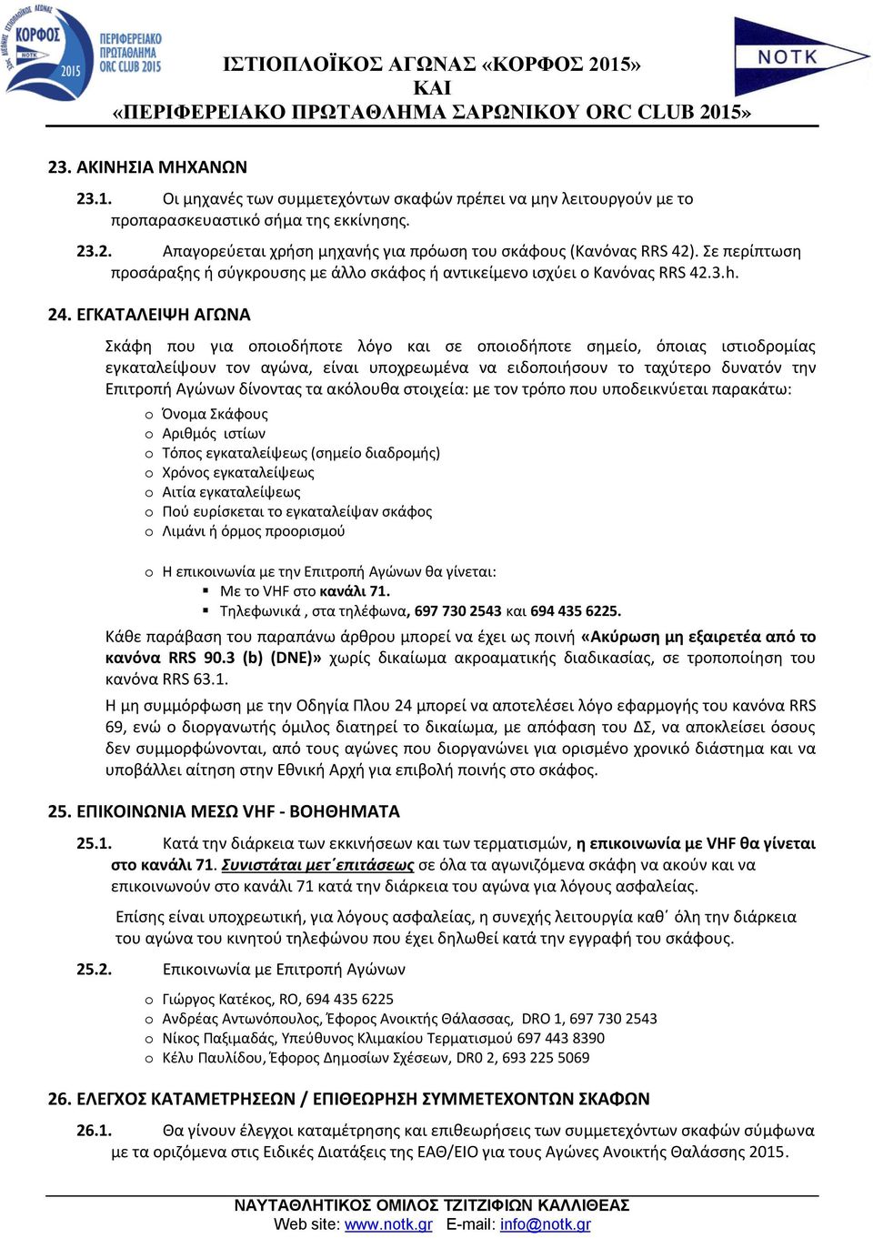 ΕΓΚΑΤΑΛΕΙΨΗ ΑΓΩΝΑ Σκάφη που για οποιοδήποτε λόγο και σε οποιοδήποτε σημείο, όποιας ιστιοδρομίας εγκαταλείψουν τον αγώνα, είναι υποχρεωμένα να ειδοποιήσουν το ταχύτερο δυνατόν την Επιτροπή Αγώνων