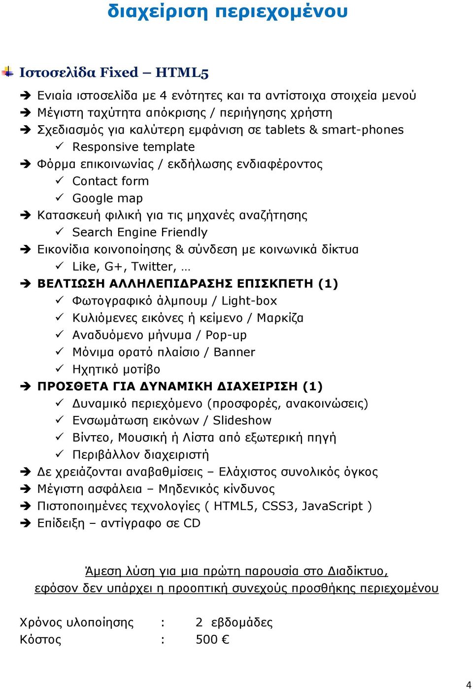 κοινοποίησης & σύνδεση με κοινωνικά δίκτυα Like, G+, Twitter, ΒΕΛΤΙΩΣΗ ΑΛΛΗΛΕΠΙΔΡΑΣΗΣ ΕΠΙΣΚΠΕΤΗ (1) Φωτογραφικό άλμπουμ / Light-box Κυλιόμενες εικόνες ή κείμενο / Μαρκίζα Αναδυόμενο μήνυμα / Pop-up