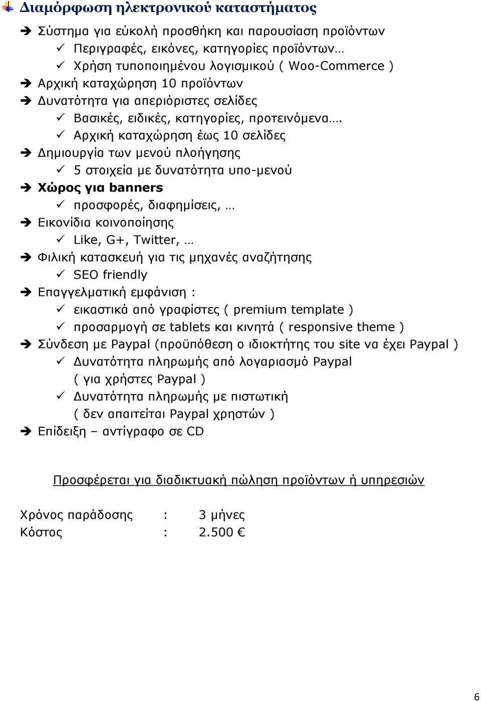 Αρχική καταχώρηση έως 10 σελίδες Δημιουργία των μενού πλοήγησης 5 στοιχεία με δυνατότητα υπο-μενού Χώρος για banners προσφορές, διαφημίσεις, Εικονίδια κοινοποίησης Like, G+, Twitter, Φιλική κατασκευή