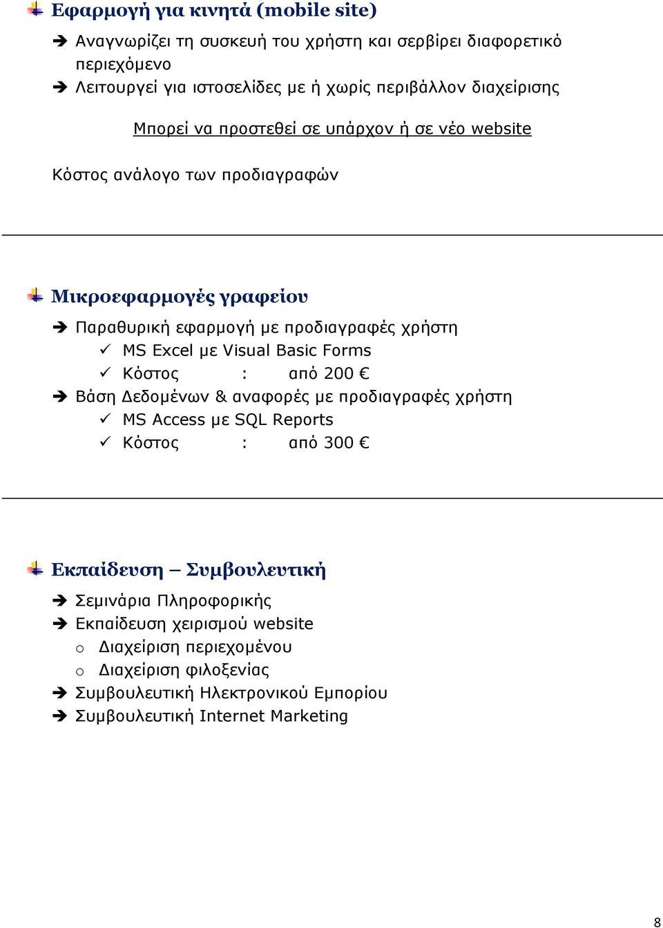 Excel με Visual Basic Forms Κόστος : από 200 Βάση Δεδομένων & αναφορές με προδιαγραφές χρήστη MS Access με SQL Reports Κόστος : από 300 Εκπαίδευση Συμβουλευτική