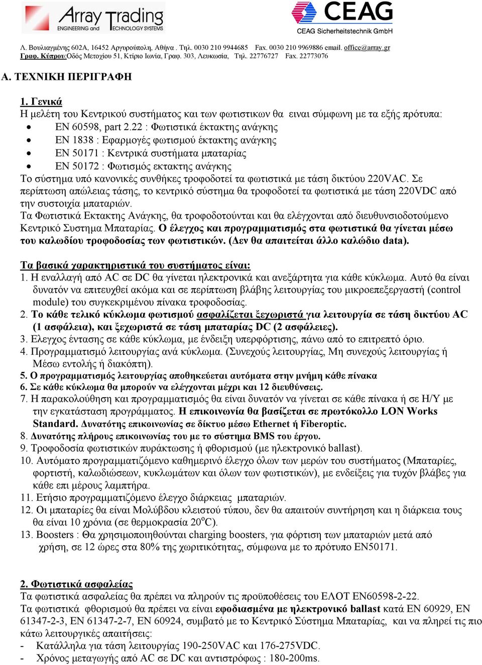 τα φωτιστικά µε τάση δικτύου 220VAC. Σε περίπτωση απώλειας τάσης, το κεντρικό σύστηµα θα τροφοδοτεί τα φωτιστικά µε τάση 220VDC από την συστοιχία µπαταριών.