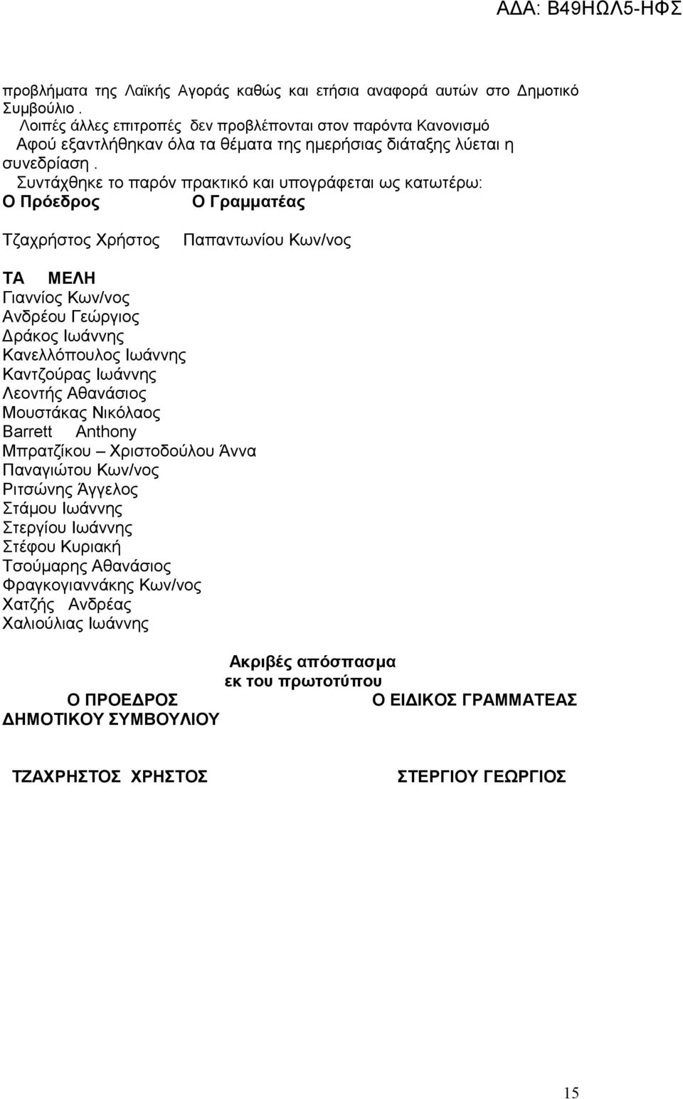 Συντάχθηκε το παρόν πρακτικό και υπογράφεται ως κατωτέρω: Ο Πρόεδρος Ο Γραμματέας Τζαχρήστος Χρήστος Παπαντωνίου Κων/νος ΤΑ ΜΕΛΗ Γιαννίος Κων/νος Ανδρέου Γεώργιος Δράκος Ιωάννης Κανελλόπουλος Ιωάννης