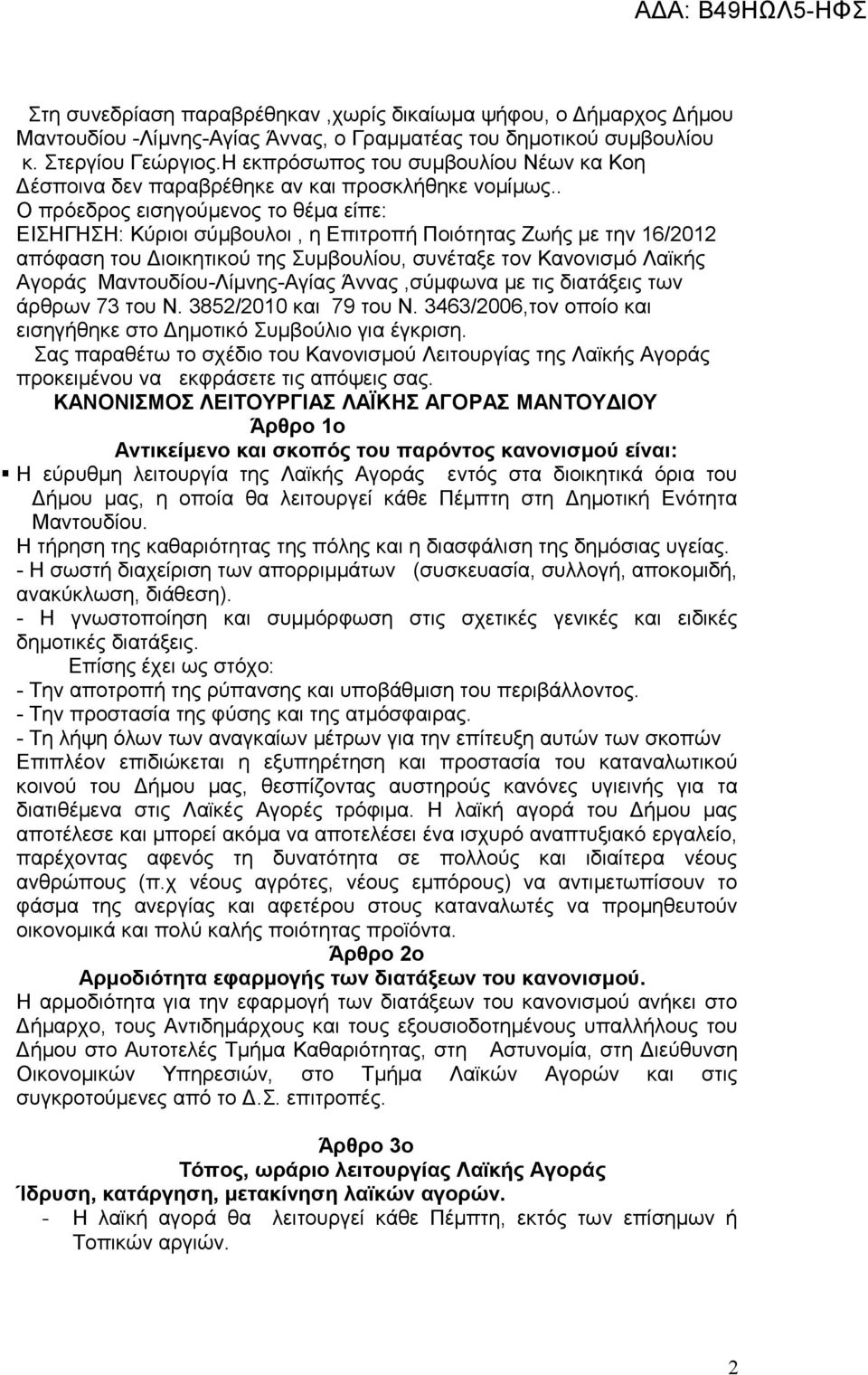 . Ο πρόεδρος εισηγούμενος το θέμα είπε: ΕΙΣΗΓΗΣΗ: Κύριοι σύμβουλοι, η Επιτροπή Ποιότητας Ζωής με την 16/2012 απόφαση του Διοικητικού της Συμβουλίου, συνέταξε τον Κανονισμό Λαϊκής Αγοράς