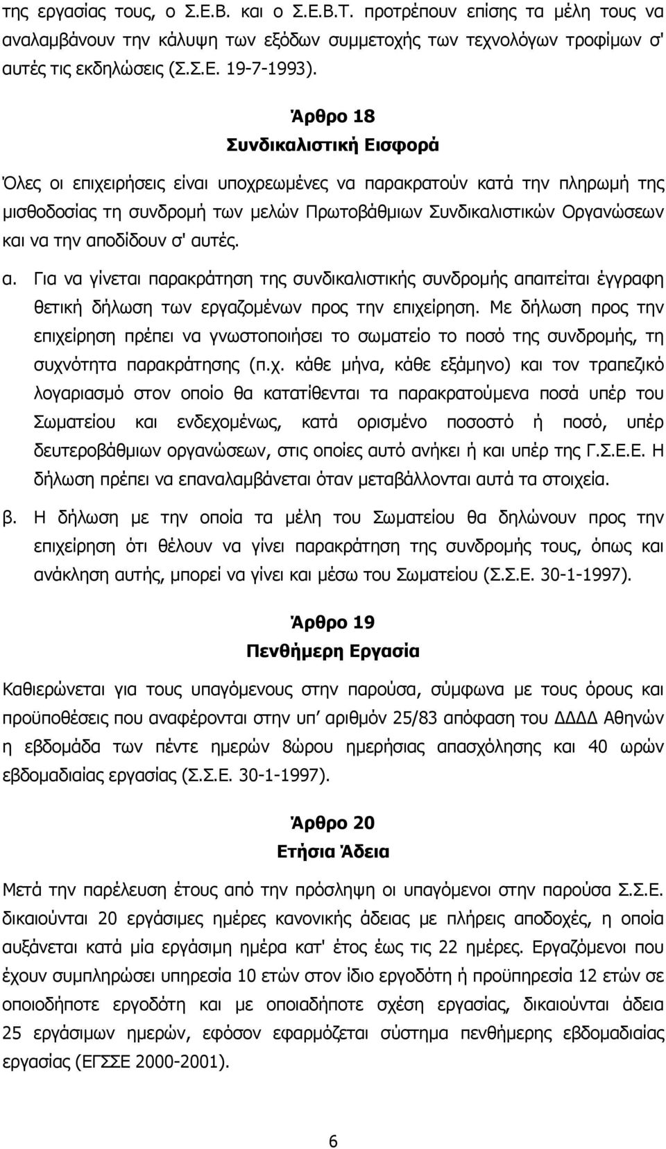 αποδίδουν σ' αυτές. α. Για να γίνεται παρακράτηση της συνδικαλιστικής συνδροµής απαιτείται έγγραφη θετική δήλωση των εργαζοµένων προς την επιχείρηση.