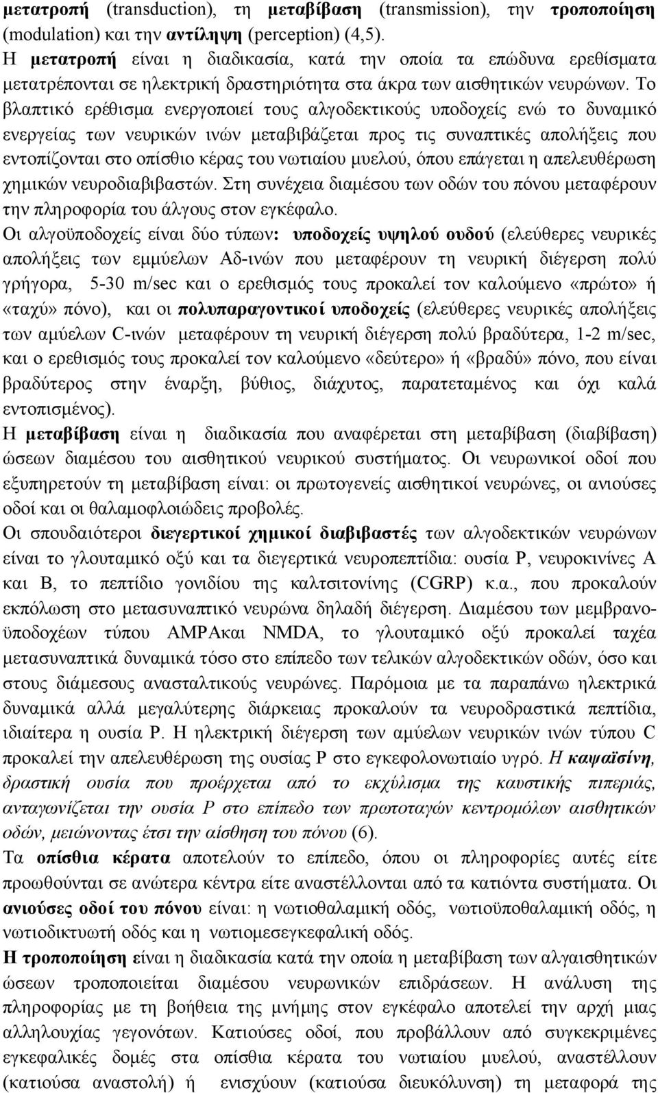 Το βλαπτικό ερέθισμα ενεργοποιεί τους αλγοδεκτικούς υποδοχείς ενώ το δυναμικό ενεργείας των νευρικών ινών μεταβιβάζεται προς τις συναπτικές απολήξεις που εντοπίζονται στο οπίσθιο κέρας του νωτιαίου