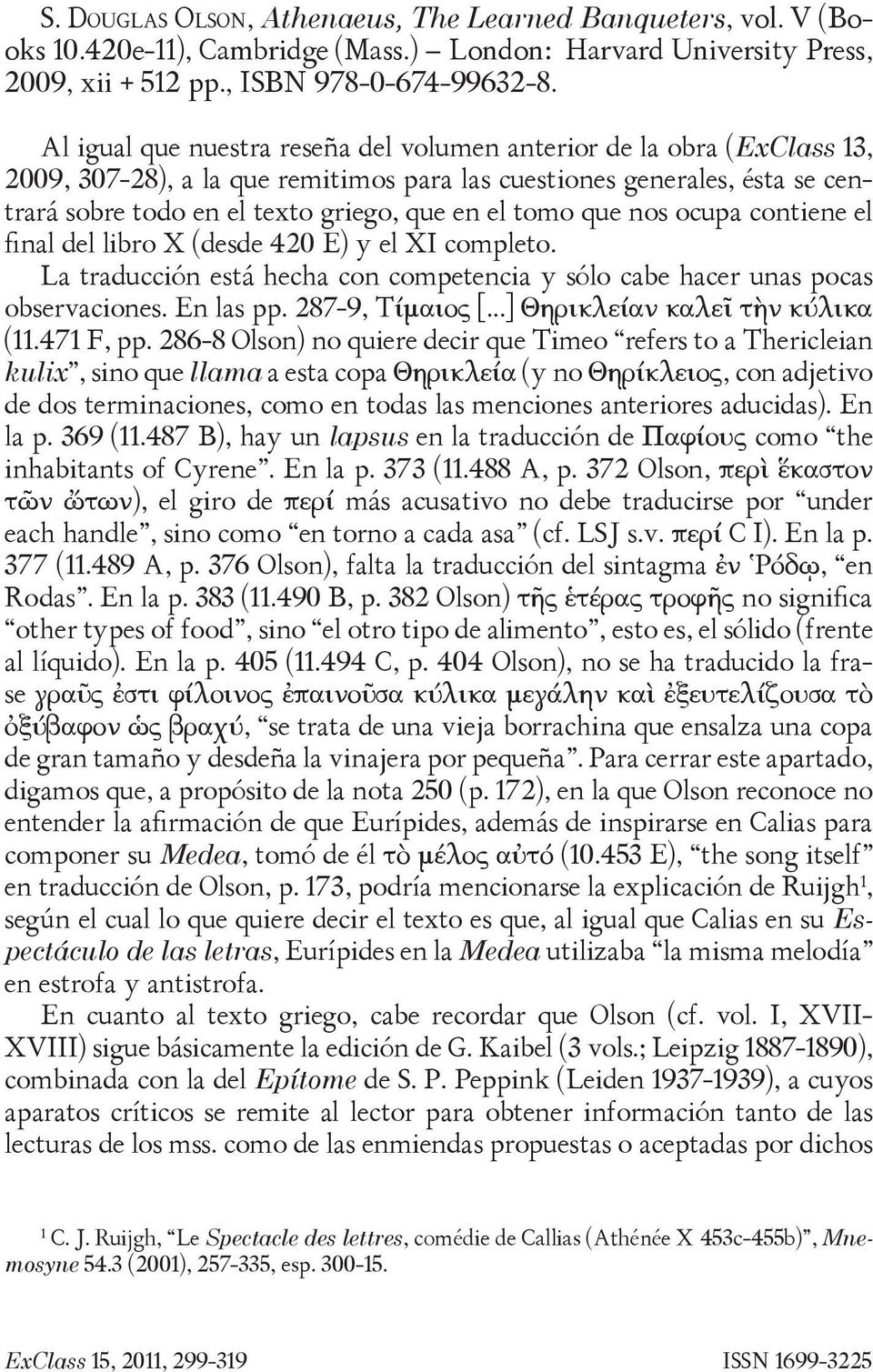 tomo que nos ocupa contiene el final del libro X (desde 420 E) y el XI completo. La traducción está hecha con competencia y sólo cabe hacer unas pocas observaciones. En las pp. 287-9, Τίμαιος [.