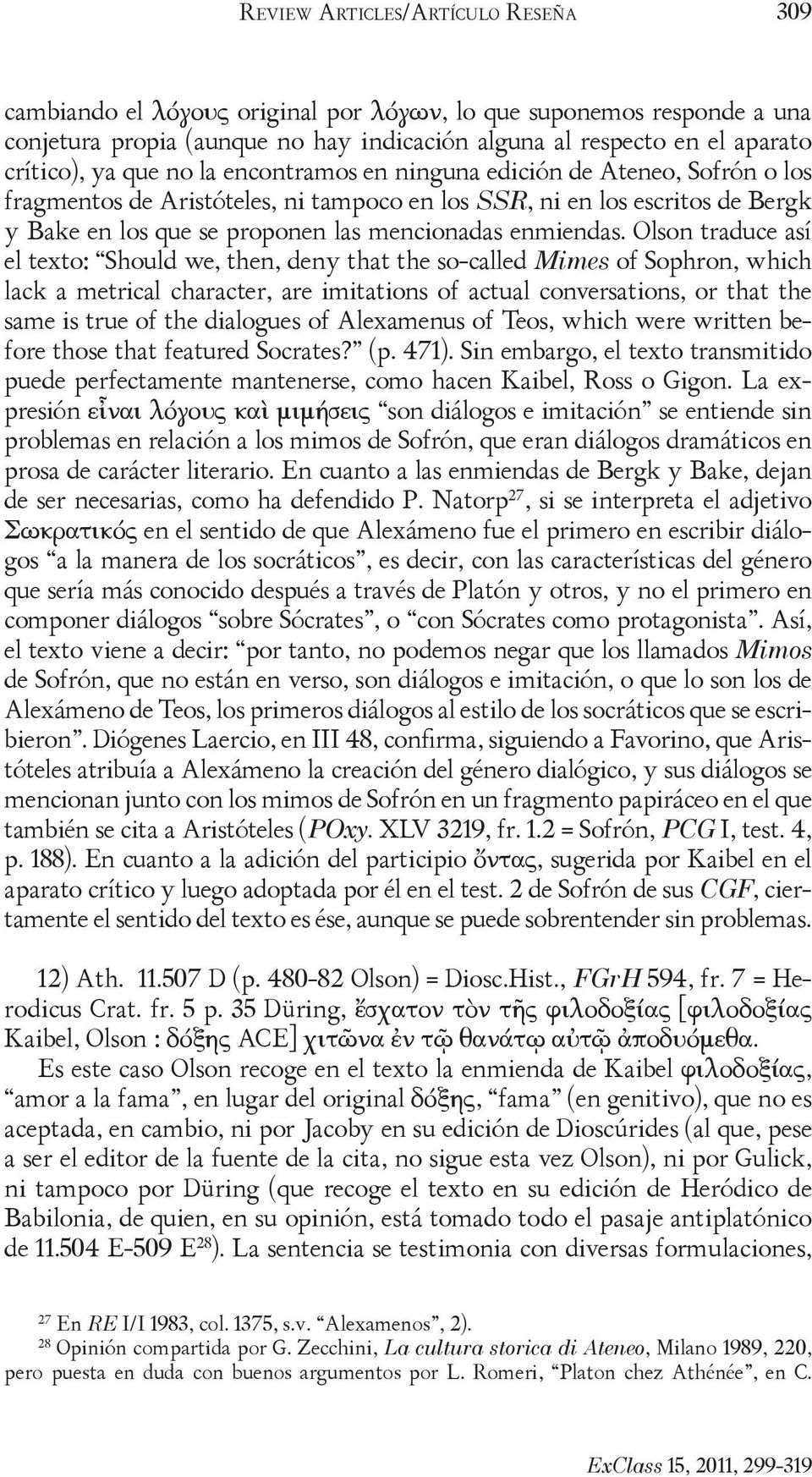 Olson traduce así el texto: Should we, then, deny that the so-called Mimes of Sophron, which lack a metrical character, are imitations of actual conversations, or that the same is true of the