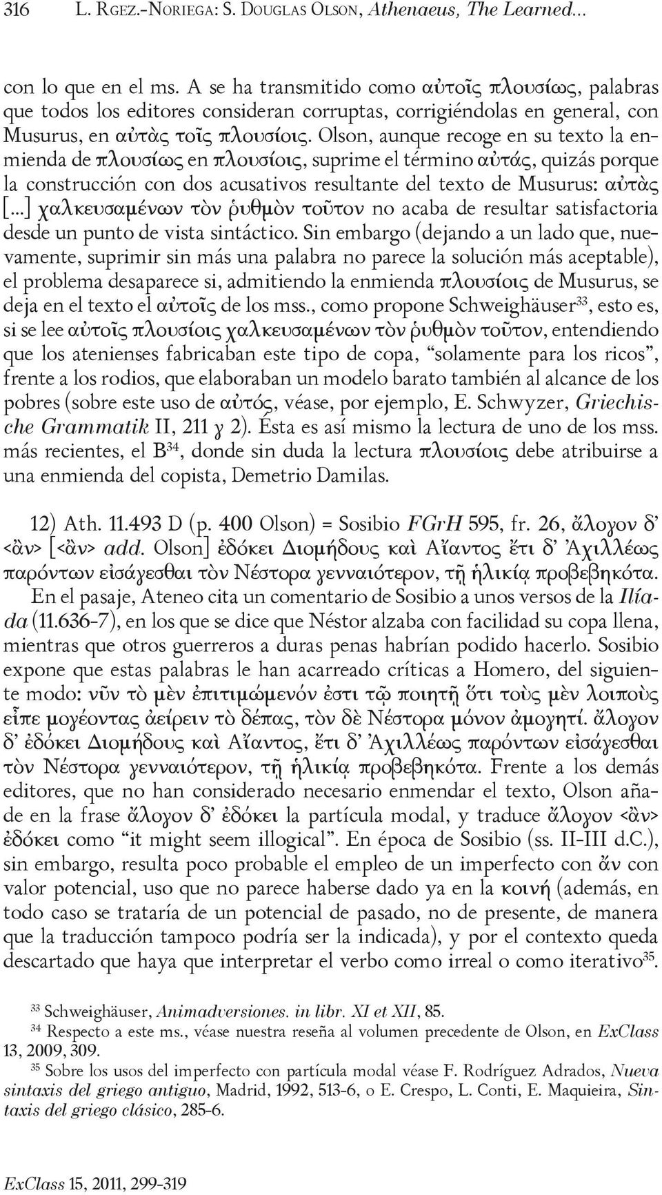 Olson, aunque recoge en su texto la enmienda de πλουσίως en πλουσίοις, suprime el término αὐτάς, quizás porque la construcción con dos acusativos resultante del texto de Musurus: αὐτὰς [.