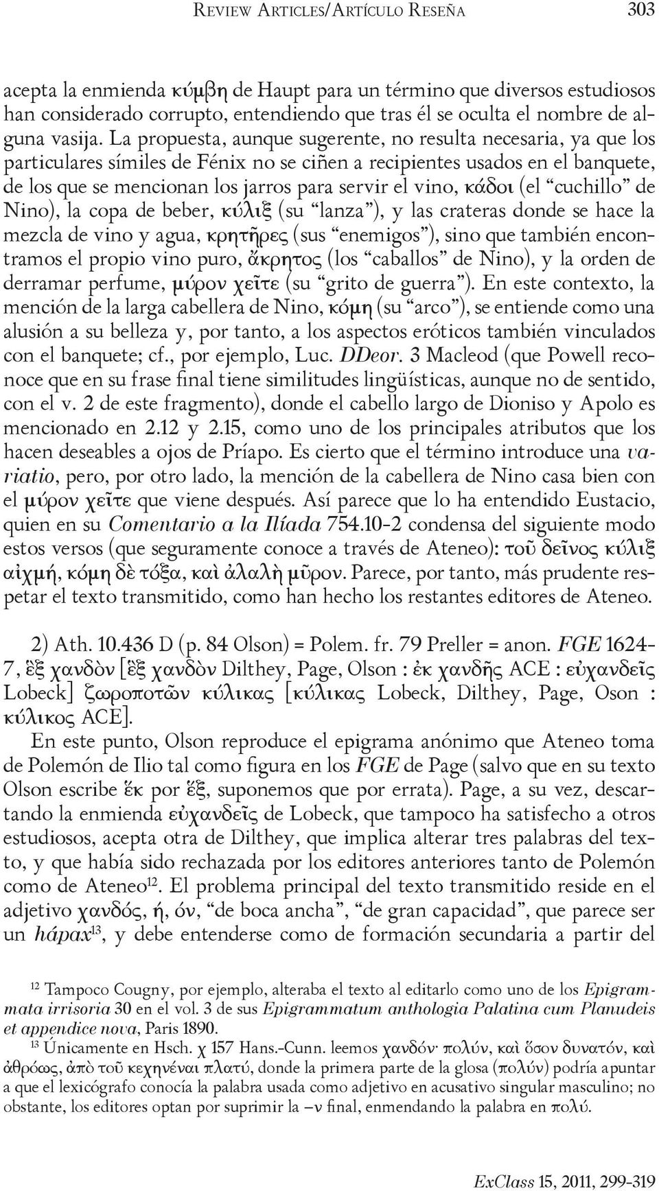 κάδοι (el cuchillo de Nino), la copa de beber, κύλιξ (su lanza ), y las crateras donde se hace la mezcla de vino y agua, κρητῆρες (sus enemigos ), sino que también encontramos el propio vino puro,
