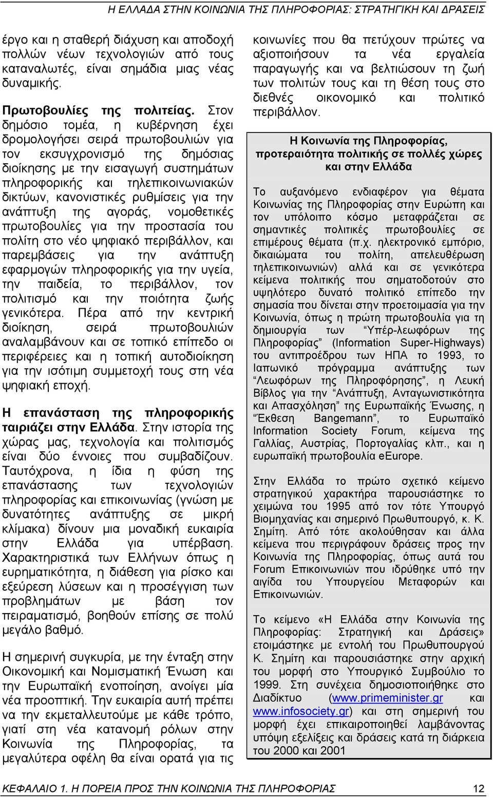 ρυθµίσεις για την ανάπτυξη της αγοράς, νοµοθετικές πρωτοβουλίες για την προστασία του πολίτη στο νέο ψηφιακό περιβάλλον, και παρεµβάσεις για την ανάπτυξη εφαρµογών πληροφορικής για την υγεία, την