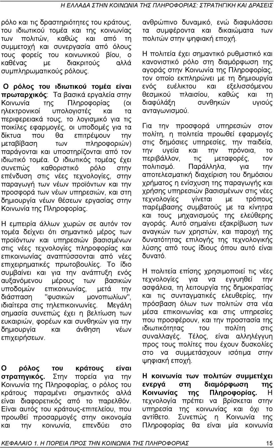 Ο ρόλος του ιδιωτικού τοµέα είναι πρωταρχικός: Τα βασικά εργαλεία στην Κοινωνία της Πληροφορίας (οι ηλεκτρονικοί υπολογιστές και τα περιφερειακά τους, το λογισµικό για τις ποικίλες εφαρµογές, οι