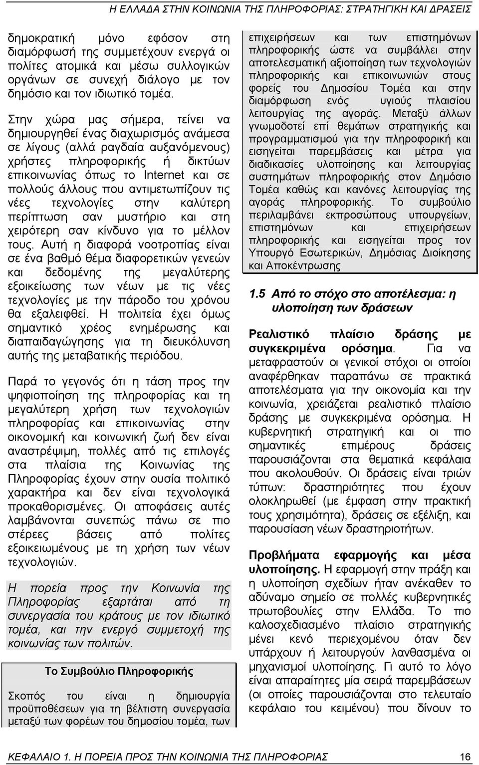 αντιµετωπίζουν τις νέες τεχνολογίες στην καλύτερη περίπτωση σαν µυστήριο και στη χειρότερη σαν κίνδυνο για το µέλλον τους.