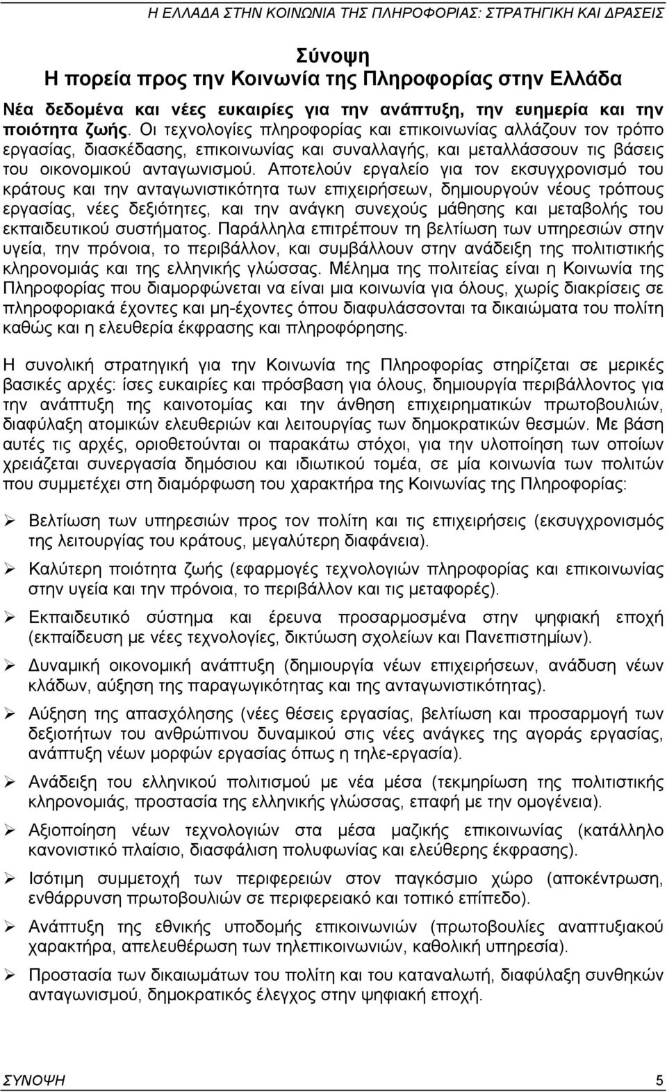 Αποτελούν εργαλείο για τον εκσυγχρονισµό του κράτους και την ανταγωνιστικότητα των επιχειρήσεων, δηµιουργούν νέους τρόπους εργασίας, νέες δεξιότητες, και την ανάγκη συνεχούς µάθησης και µεταβολής του