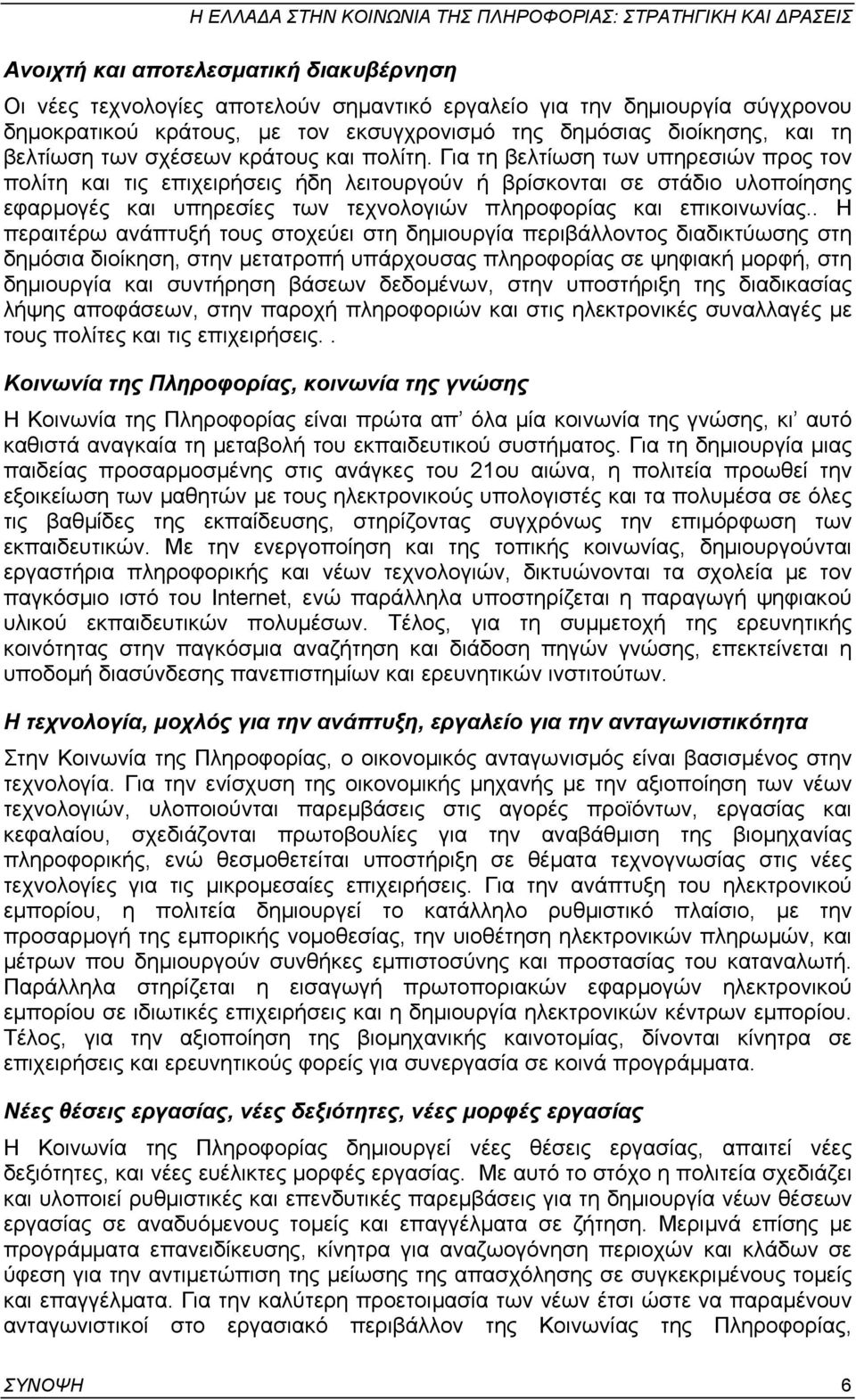 Για τη βελτίωση των υπηρεσιών προς τον πολίτη και τις επιχειρήσεις ήδη λειτουργούν ή βρίσκονται σε στάδιο υλοποίησης εφαρµογές και υπηρεσίες των τεχνολογιών πληροφορίας και επικοινωνίας.