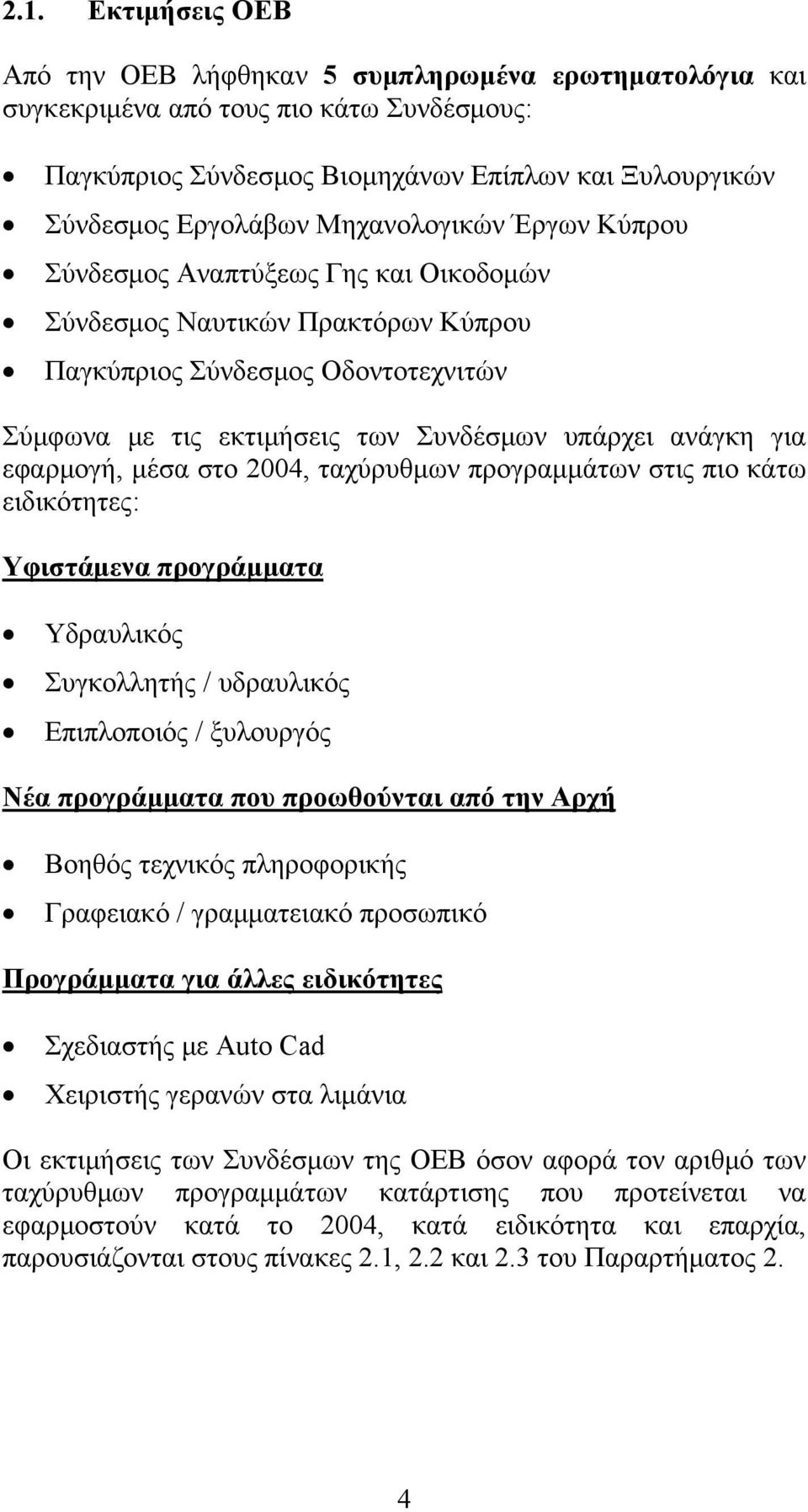 εφαρμογή, μέσα στο 2004, ταχύρυθμων προγραμμάτων στις πιο κάτω ειδικότητες: Υφιστάμενα προγράμματα Υδραυλικός Συγκολλητής / υδραυλικός Επιπλοποιός / ξυλουργός Νέα προγράμματα που προωθούνται από την