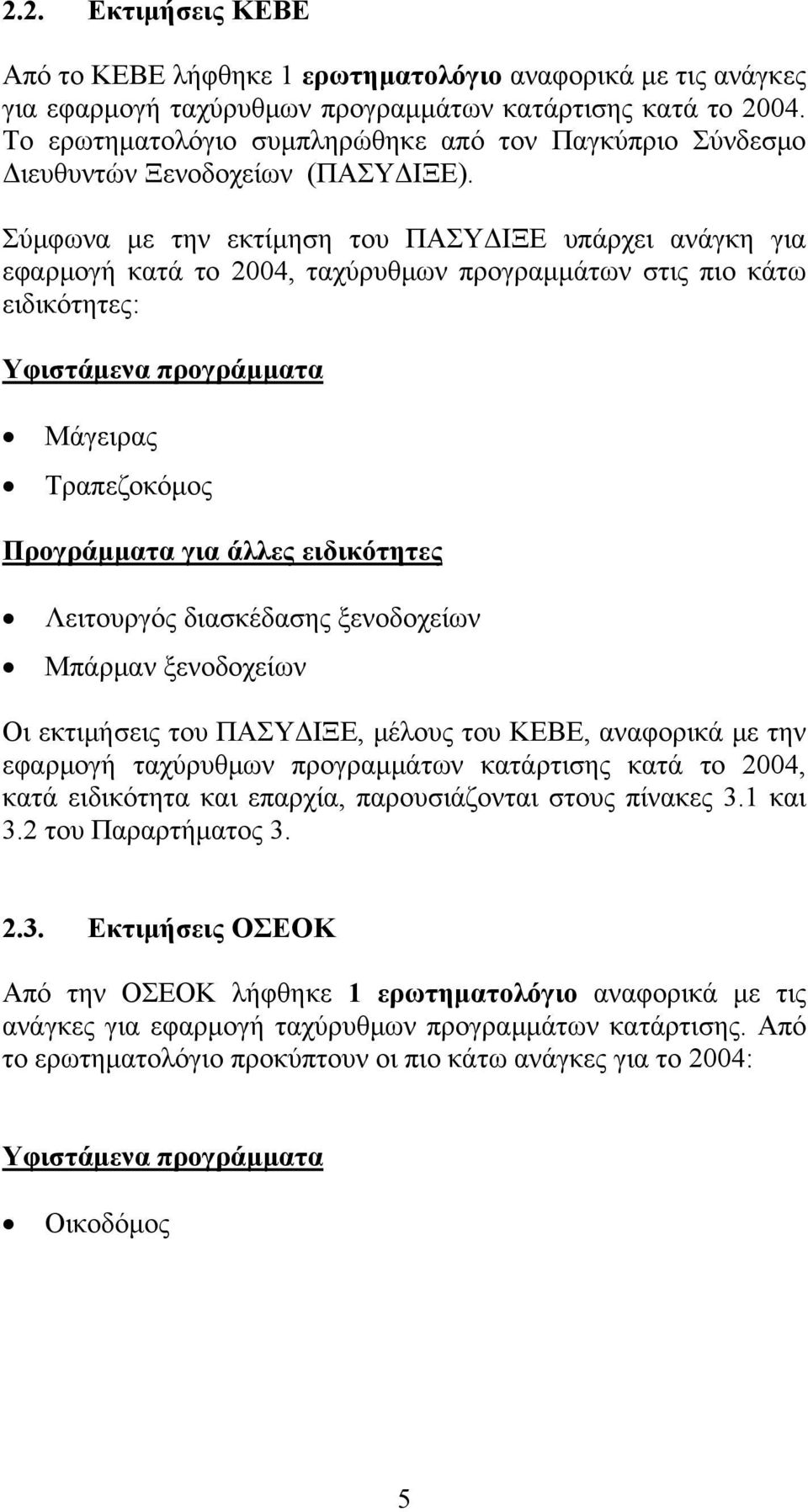 Σύμφωνα με την εκτίμηση του ΠΑΣΥΔΙΞΕ υπάρχει ανάγκη για εφαρμογή κατά το 2004, ταχύρυθμων προγραμμάτων στις πιο κάτω ειδικότητες: Υφιστάμενα προγράμματα Μάγειρας Τραπεζοκόμος Προγράμματα για άλλες