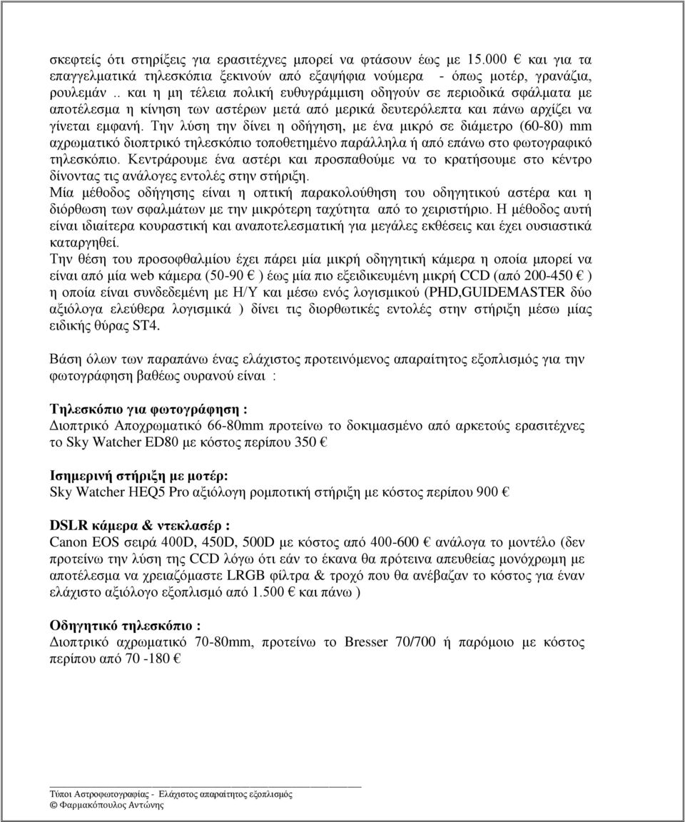 Την λύση την δίνει η οδήγηση, με ένα μικρό σε διάμετρο (60-80) mm αχρωματικό διοπτρικό τηλεσκόπιο τοποθετημένο παράλληλα ή από επάνω στο φωτογραφικό τηλεσκόπιο.