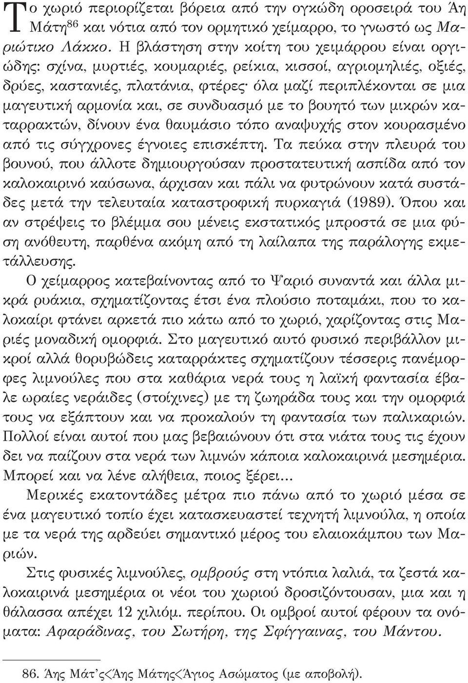 και, σε συνδυασμό με το βουητό των μικρών καταρρακτών, δίνουν ένα θαυμάσιο τόπο αναψυχής στον κουρασμένο από τις σύγχρονες έγνοιες επισκέπτη.