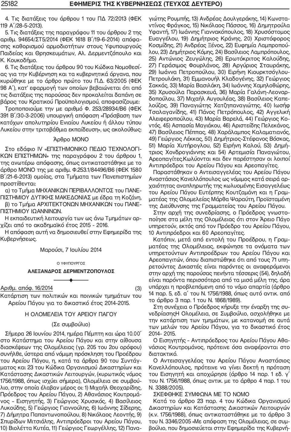 Δ. 63/2005 (ΦΕΚ 98 Α ), κατ εφαρμογή των οποίων βεβαιώνεται ότι από τις διατάξεις της παρούσας δεν προκαλείται δαπάνη σε βάρος του Κρατικού Προϋπολογισμού, αποφασίζουμε: Τροποποιούμε την με αριθμό Φ.