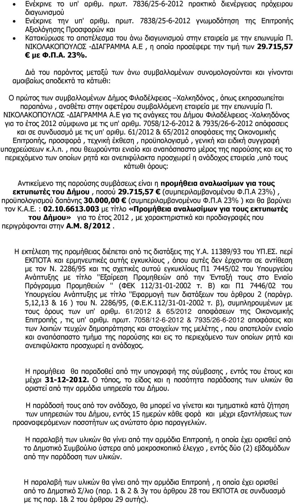 Διά του παρόντος μεταξύ των άνω συμβαλλομένων συνομολογούνται και γίνονται αμοιβαίως αποδεκτά τα κάτωθι: Ο πρώτος των συμβαλλομένων Δήμος Φιλαδέλφειας Χαλκηδόνος, όπως εκπροσωπείται παραπάνω,