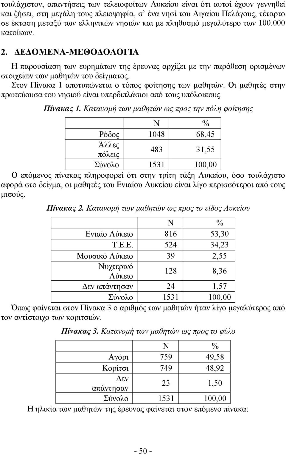 Στον Πίνακα 1 αποτυπώνεται ο τόπος φοίτησης των μαθητών. Οι μαθητές στην πρωτεύουσα του νησιού είναι υπερδιπλάσιοι από τους υπόλοιπους. Πίνακας 1.