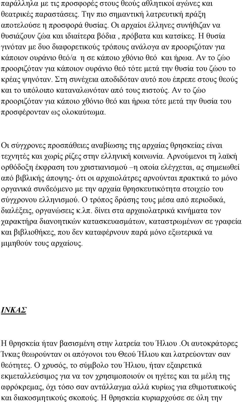 Η θυσία γινόταν με δυο διαφορετικούς τρόπους ανάλογα αν προοριζόταν για κάποιον ουράνιο θεό/α η σε κάποιο χθόνιο θεό και ήρωα.