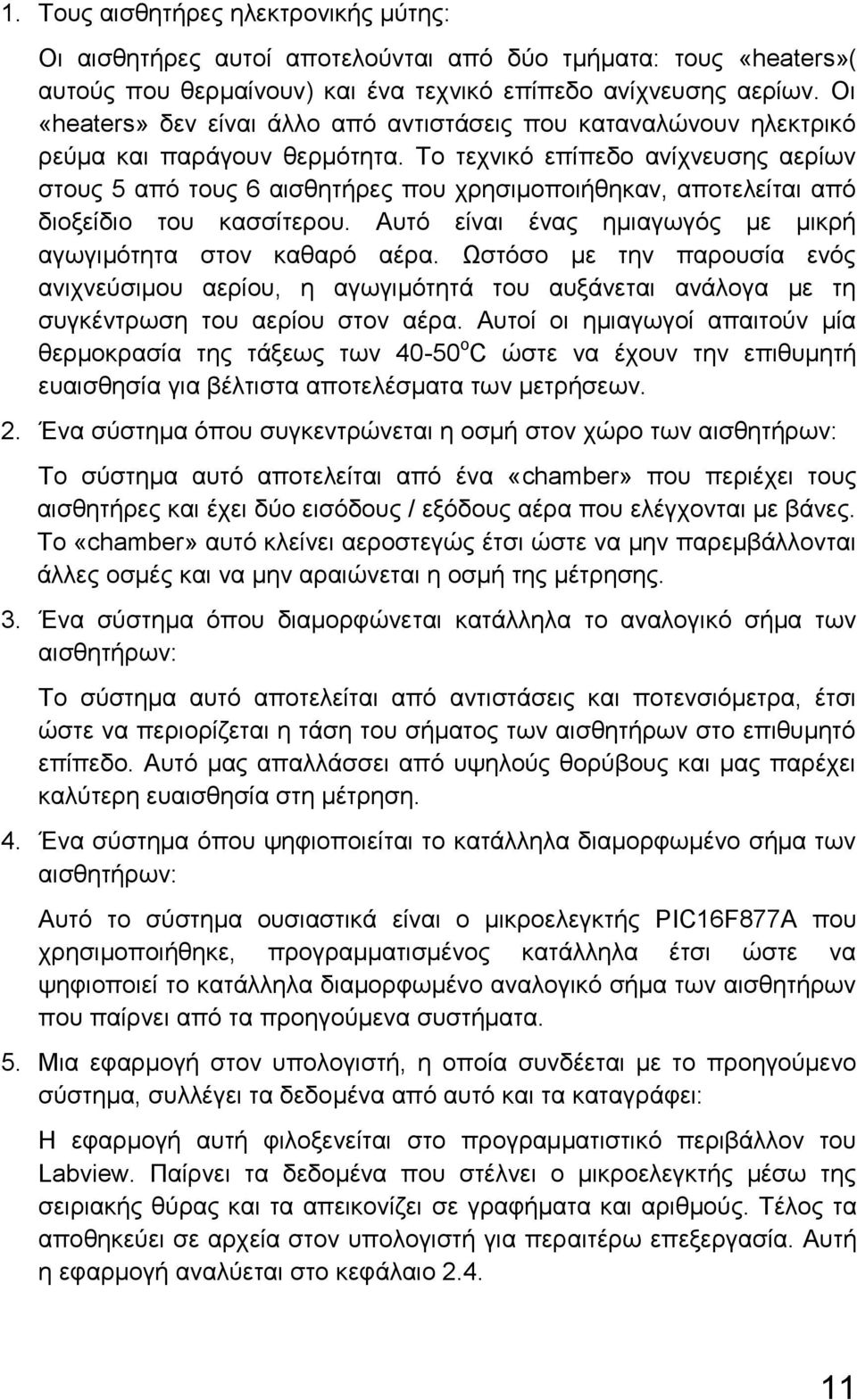 Το τεχνικό επίπεδο ανίχνευσης αερίων στους 5 από τους 6 αισθητήρες που χρησιμοποιήθηκαν, αποτελείται από διοξείδιο του κασσίτερου. Αυτό είναι ένας ημιαγωγός με μικρή αγωγιμότητα στον καθαρό αέρα.