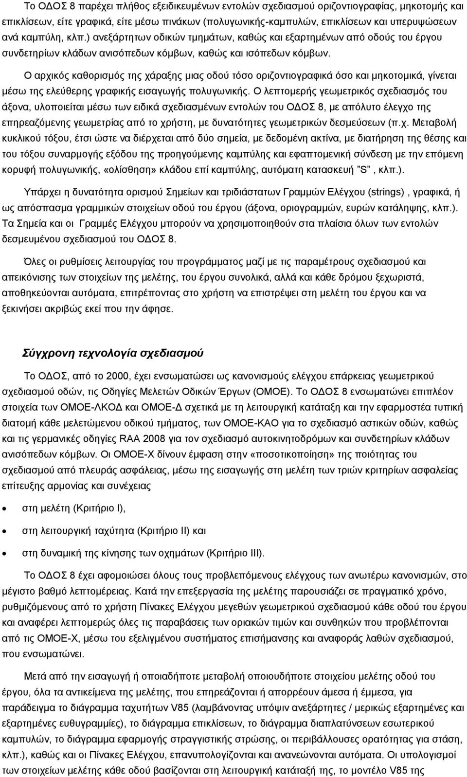 Ο αρχικός καθορισμός της χάραξης μιας οδού τόσο οριζοντιογραφικά όσο και μηκοτομικά, γίνεται μέσω της ελεύθερης γραφικής εισαγωγής πολυγωνικής.