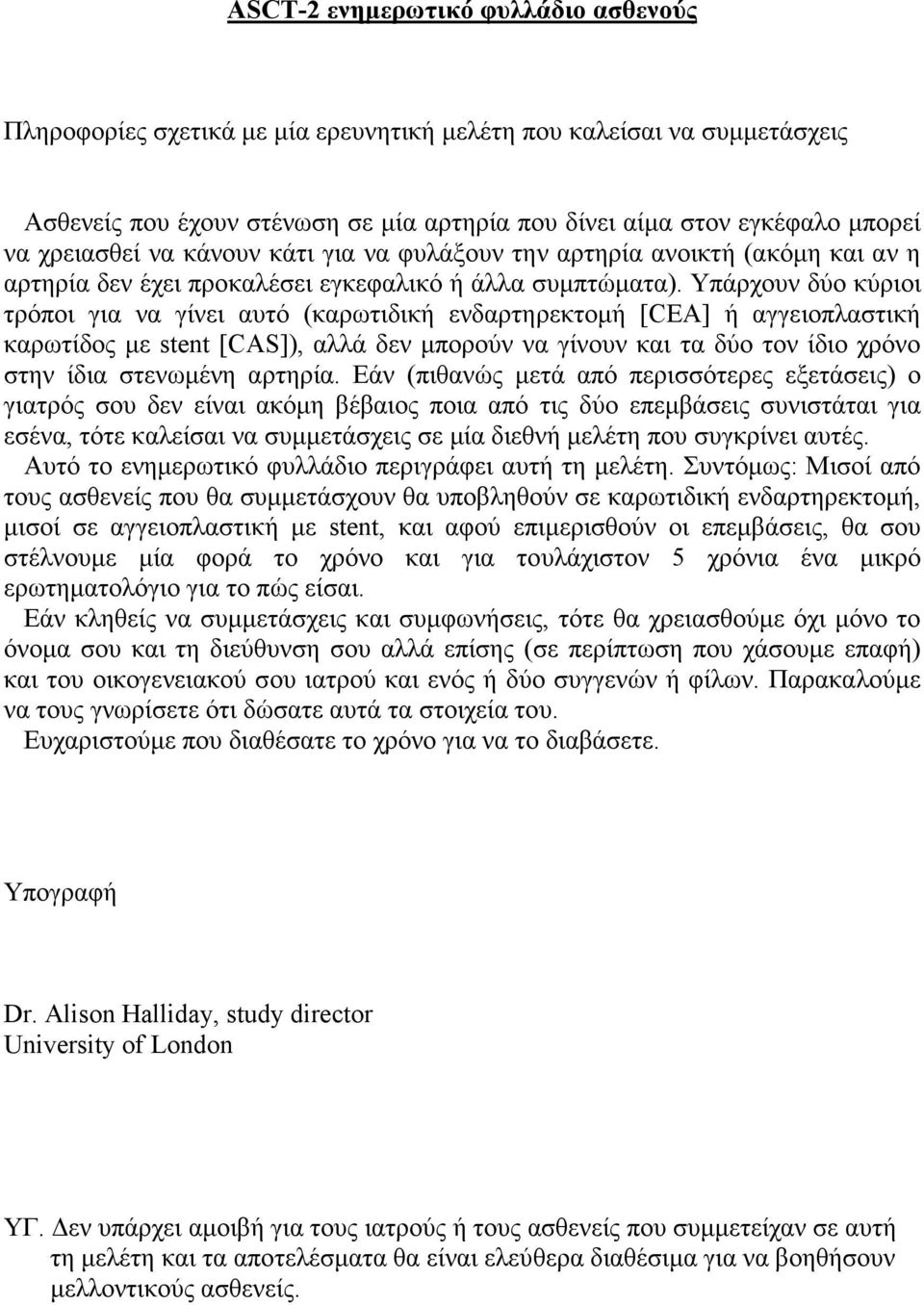 Υπάρχουν δύο κύριοι τρόποι για να γίνει αυτό (καρωτιδική ενδαρτηρεκτομή [CEA] ή αγγειοπλαστική καρωτίδος με stent [CAS]), αλλά δεν μπορούν να γίνουν και τα δύο τον ίδιο χρόνο στην ίδια στενωμένη