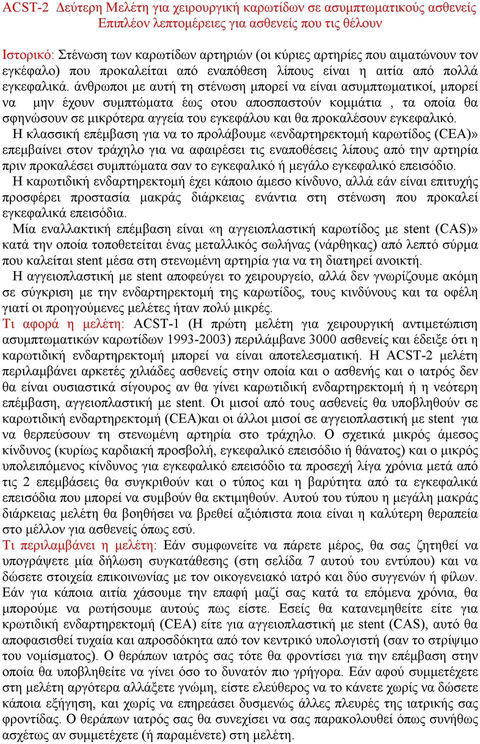 άνθρωποι με αυτή τη στένωση μπορεί να είναι ασυμπτωματικοί, μπορεί να μην έχουν συμπτώματα έως οτου αποσπαστούν κομμάτια, τα οποία θα σφηνώσουν σε μικρότερα αγγεία του εγκεφάλου και θα προκαλέσουν