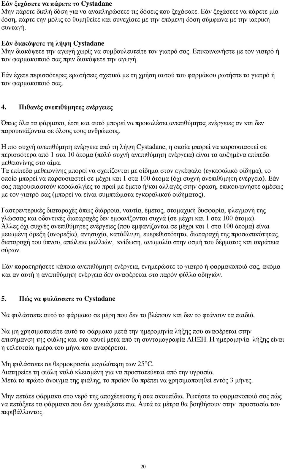 Εάν διακόψετε τη λήψη Cystadane Μην διακόψετε την αγωγή χωρίς να συμβουλευτείτε τον γιατρό σας. Επικοινωνήστε με τον γιατρό ή τον φαρμακοποιό σας πριν διακόψετε την αγωγή.