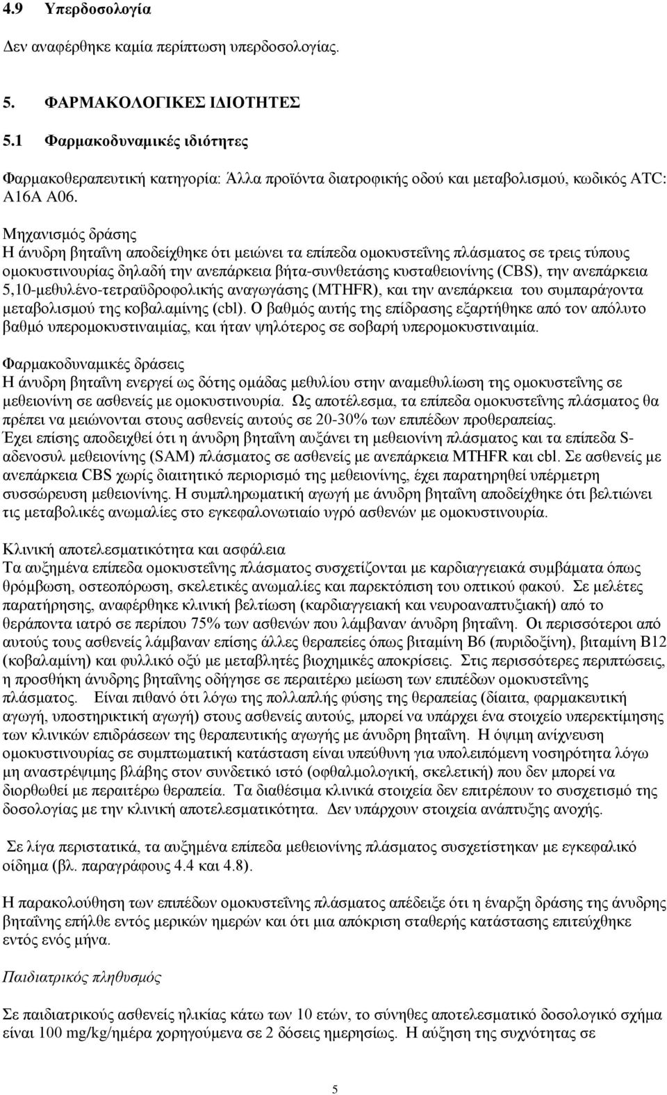 Μηχανισμός δράσης Η άνυδρη βηταΐνη αποδείχθηκε ότι μειώνει τα επίπεδα ομοκυστεΐνης πλάσματος σε τρεις τύπους ομοκυστινουρίας δηλαδή την ανεπάρκεια βήτα-συνθετάσης κυσταθειονίνης (CBS), την ανεπάρκεια
