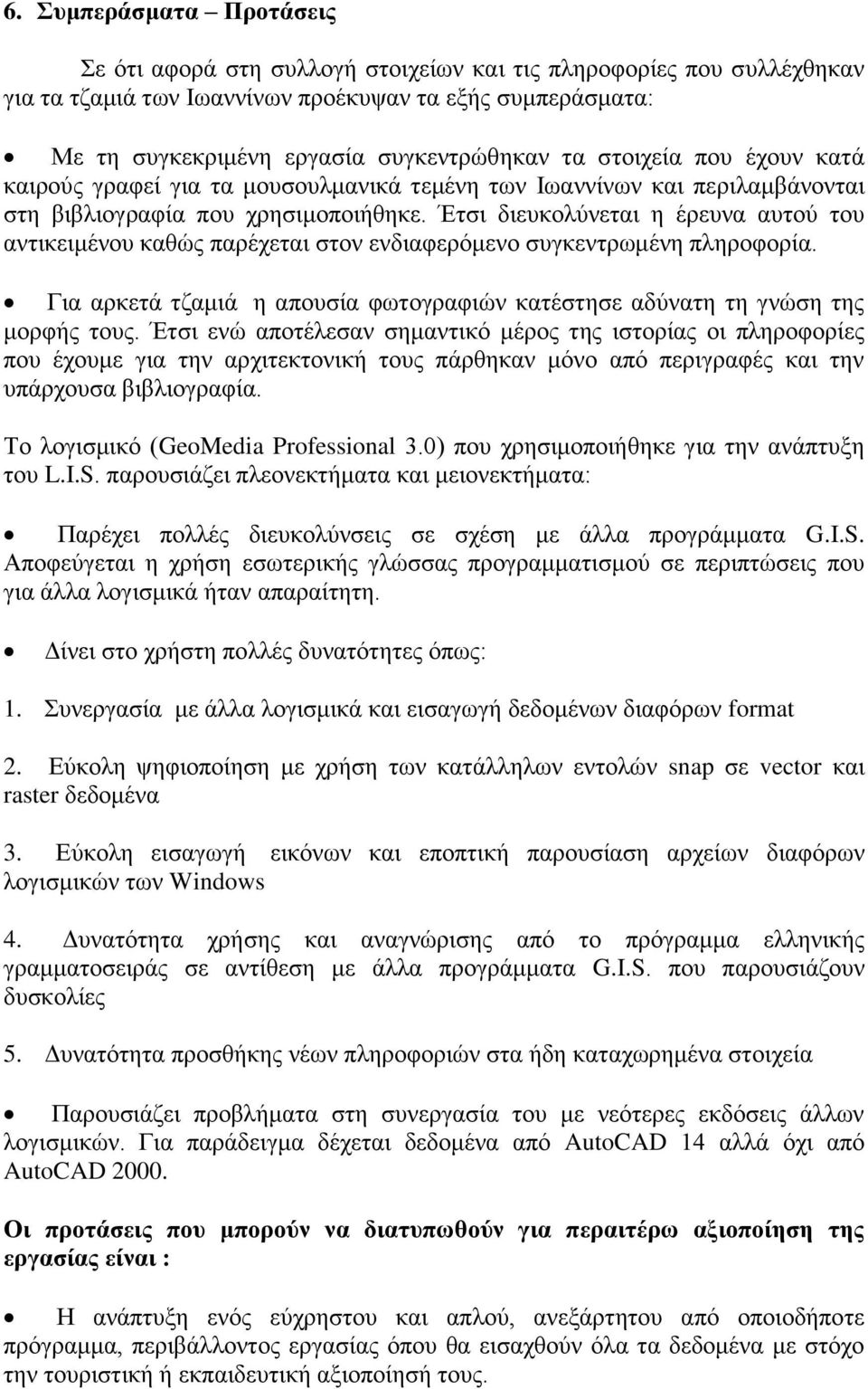 Έτσι διευκολύνεται η έρευνα αυτού του αντικειμένου καθώς παρέχεται στον ενδιαφερόμενο συγκεντρωμένη πληροφορία. Για αρκετά τζαμιά η απουσία φωτογραφιών κατέστησε αδύνατη τη γνώση της μορφής τους.