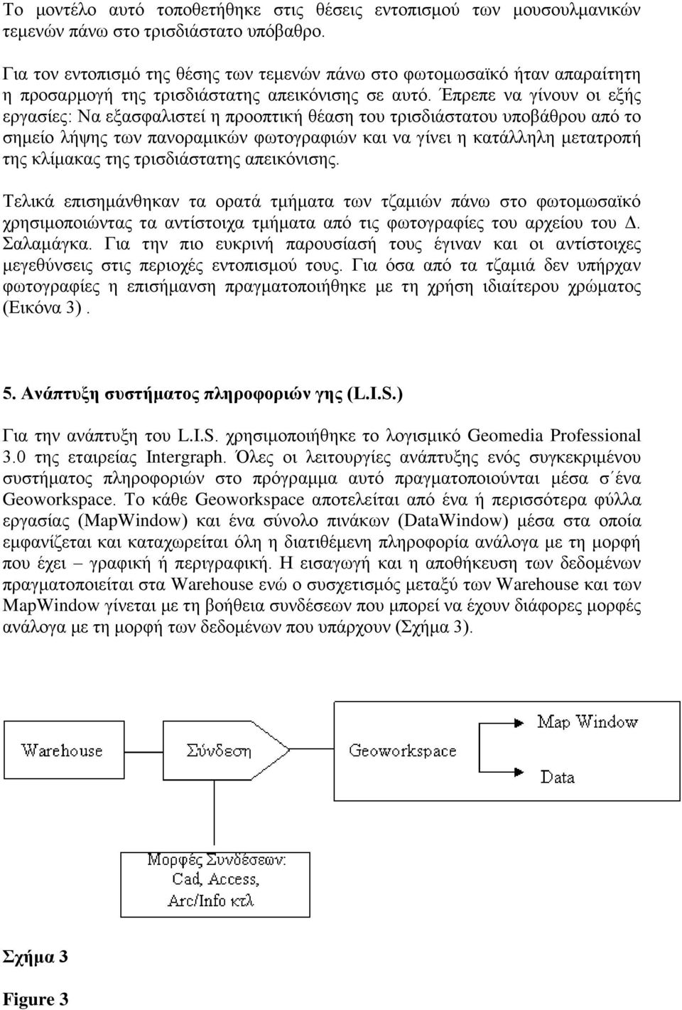 Έπρεπε να γίνουν οι εξής εργασίες: Να εξασφαλιστεί η προοπτική θέαση του τρισδιάστατου υποβάθρου από το σημείο λήψης των πανοραμικών φωτογραφιών και να γίνει η κατάλληλη μετατροπή της κλίμακας της
