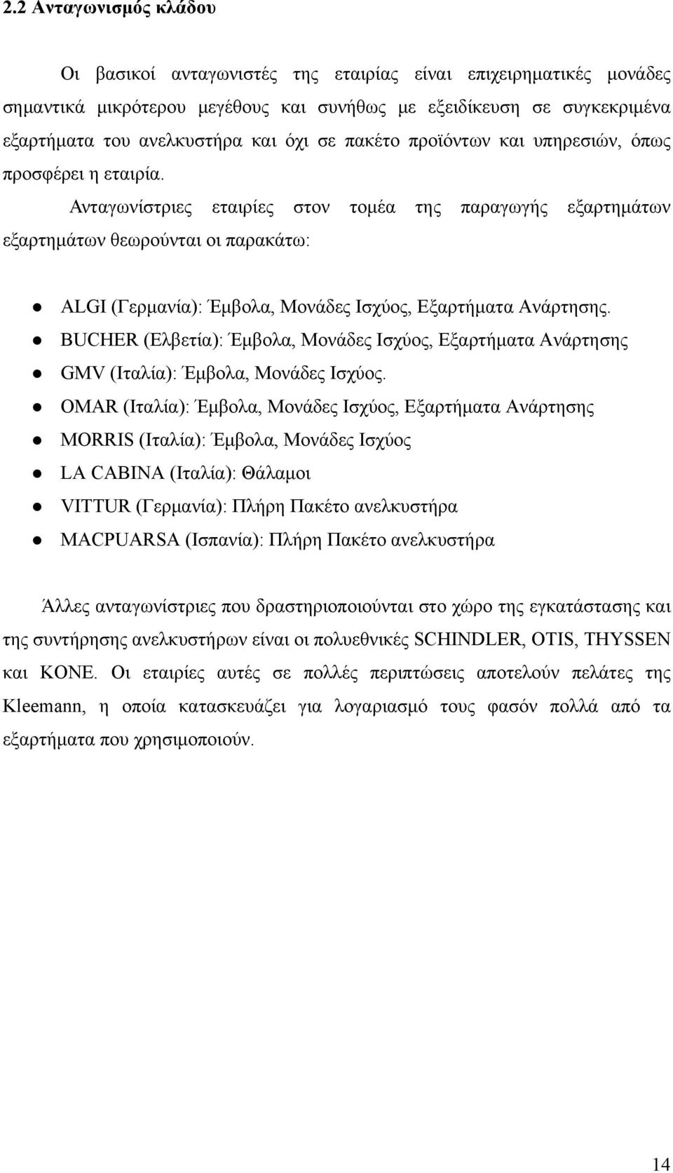 Ανταγωνίστριες εταιρίες στον τομέα της παραγωγής εξαρτημάτων εξαρτημάτων θεωρούνται οι παρακάτω: ALGI (Γερμανία): Έμβολα, Μονάδες Ισχύος, Εξαρτήματα Ανάρτησης.