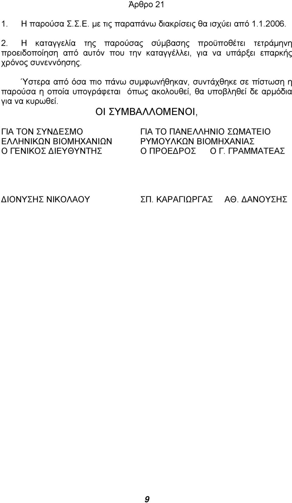 Η καταγγελία της παρούσας σύµβασης προϋποθέτει τετράµηνη προειδοποίηση από αυτόν που την καταγγέλλει, για να υπάρξει επαρκής χρόνος συνεννόησης.