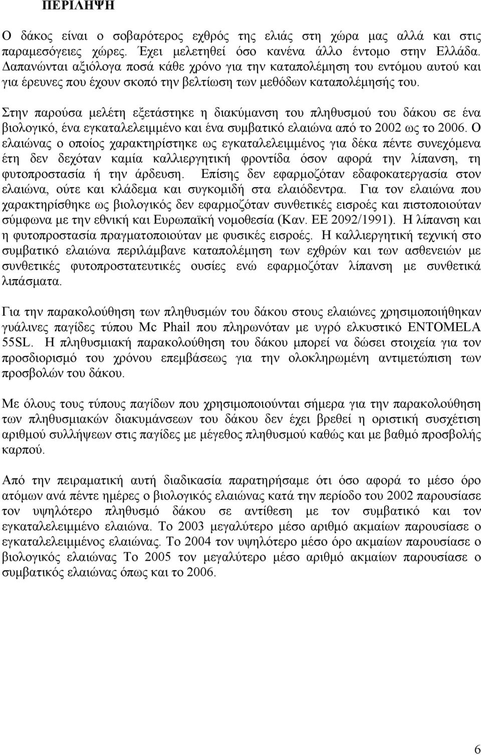 Στην παρούσα μελέτη εξετάστηκε η διακύμανση του πληθυσμού του δάκου σε ένα βιολογικό, ένα εγκαταλελειμμένο και ένα συμβατικό ελαιώνα από το 2002 ως το 2006.