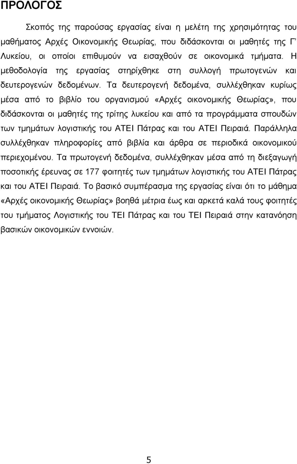 Τα δευτερογενή δεδομένα, συλλέχθηκαν κυρίως μέσα από το βιβλίο του οργανισμού «Αρχές οικονομικής Θεωρίας», που διδάσκονται οι μαθητές της τρίτης λυκείου και από τα προγράμματα σπουδών των τμημάτων