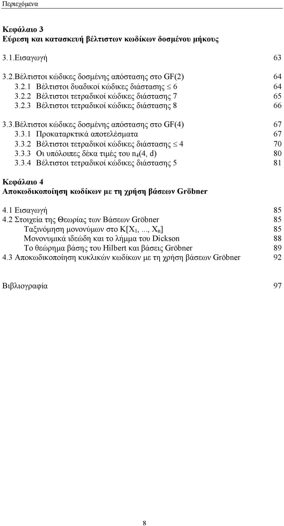 3.3 Οι υπόλοιπες δέκα τιµές του n 4 (4, d) 8 3.3.4 Βέλτιστοι τετραδικοί κώδικες διάστασης 5 8 Κεφάλαιο 4 Αποκωδικοποίηση κωδίκων µε τη χρήση βάσεων Gröbner 4. Εισαγωγή 85 4.