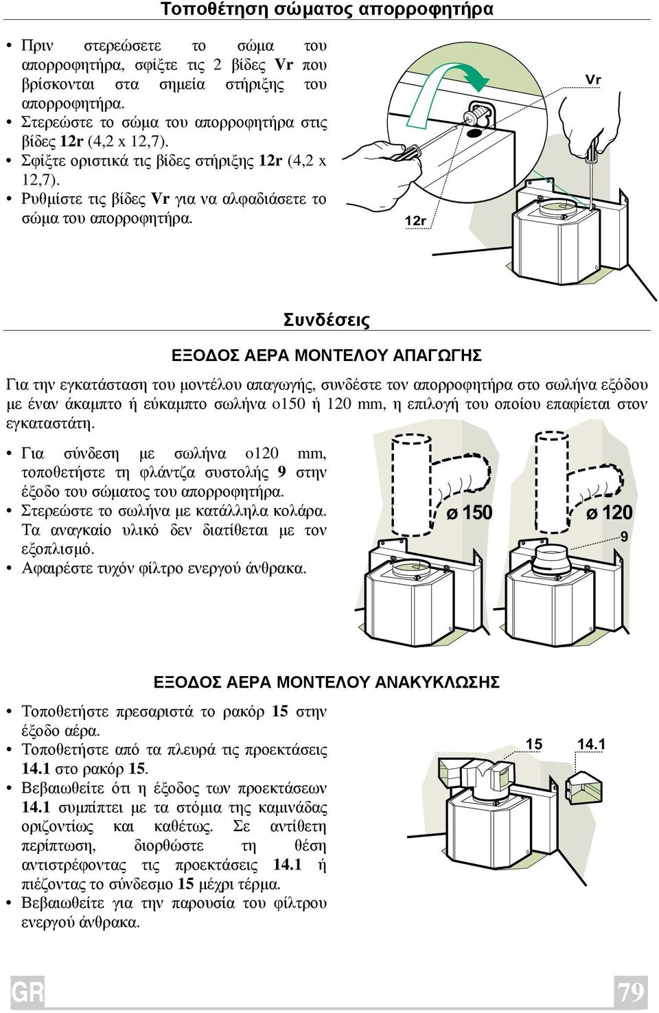 12r Vr Συνδέσεις ΕΞΟ ΟΣ ΑΕΡΑ ΜΟΝΤΕΛΟΥ ΑΠΑΓΩΓΗΣ Για την εγκατάσταση του µοντέλου απαγωγής, συνδέστε τον απορροφητήρα στο σωλήνα εξόδου µε έναν άκαµπτο ή εύκαµπτο σωλήνα o150 ή 120 mm, η επιλογή του