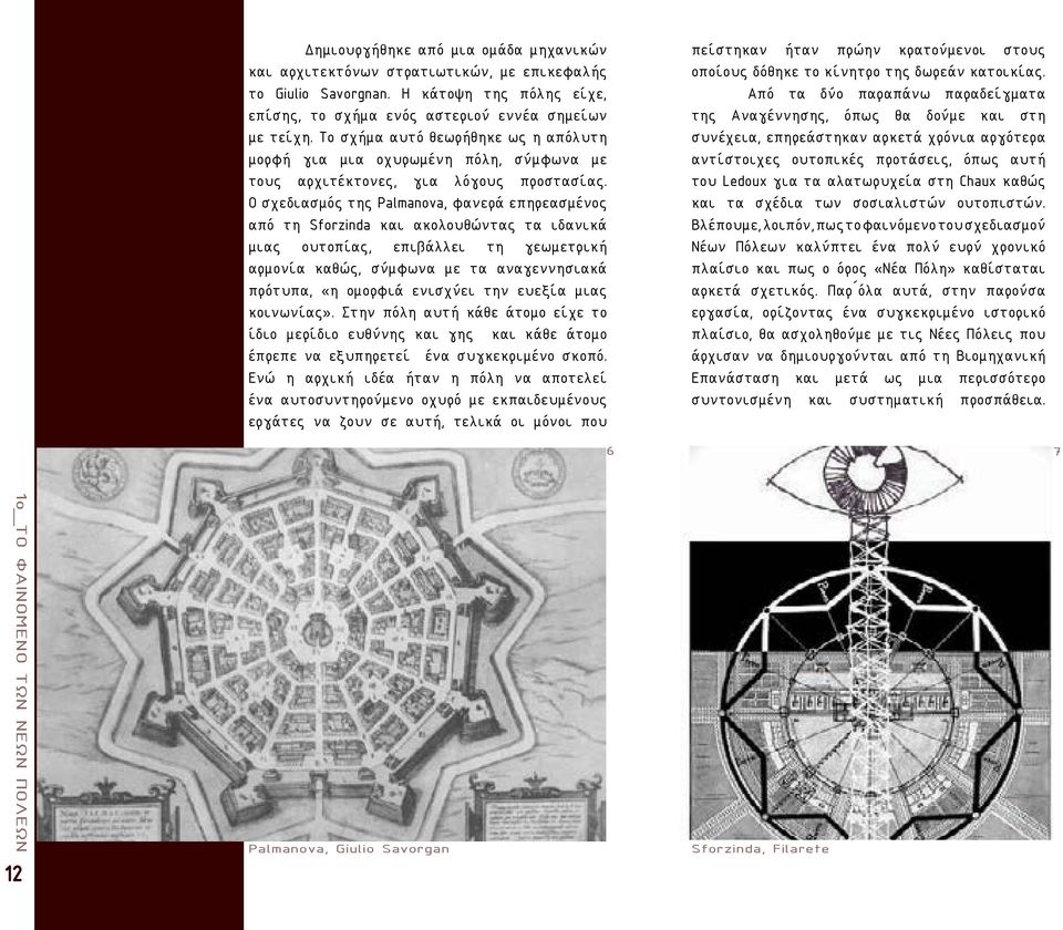 Ο σχεδιασμός της Palmanova, φανερά επηρεασμένος από τη Sforzinda και ακολουθώντας τα ιδανικά μιας ουτοπίας, επιβάλλει τη γεωμετρική αρμονία καθώς, σύμφωνα με τα αναγεννησιακά πρότυπα, «η ομορφιά