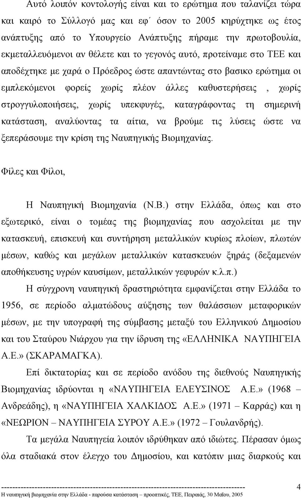 στρογγυλοποιήσεις, χωρίς υπεκφυγές, καταγράφοντας τη σηµερινή κατάσταση, αναλύοντας τα αίτια, να βρούµε τις λύσεις ώστε να ξεπεράσουµε την κρίση της Ναυπηγικής Βιοµηχανίας.