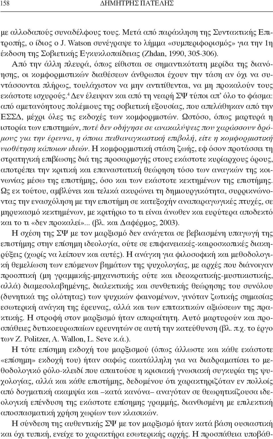 Από την άλλη πλευρά, όπως είθισται σε σημαντικότατη μερίδα της διανόησης, οι κομφορμιστικών διαθέσεων άνθρωποι έχουν την τάση αν όχι να συντάσσονται πλήρως, τουλάχιστον να μην αντιτίθενται, να μη