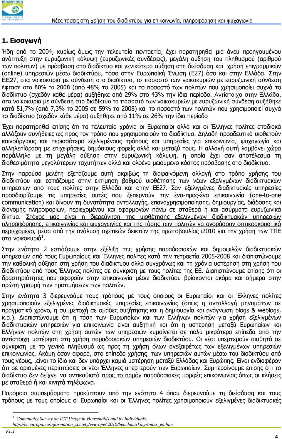 Στην ΕΕ27, στα νοικοκυριά με σύνδεση στο διαδίκτυο, το ποσοστό των νοικοκυριών με ευρυζωνική σύνδεση έφτασε στο 80% το 2008 (από 48% το 2005) και το ποσοστό των πολιτών που χρησιμοποίει συχνά το