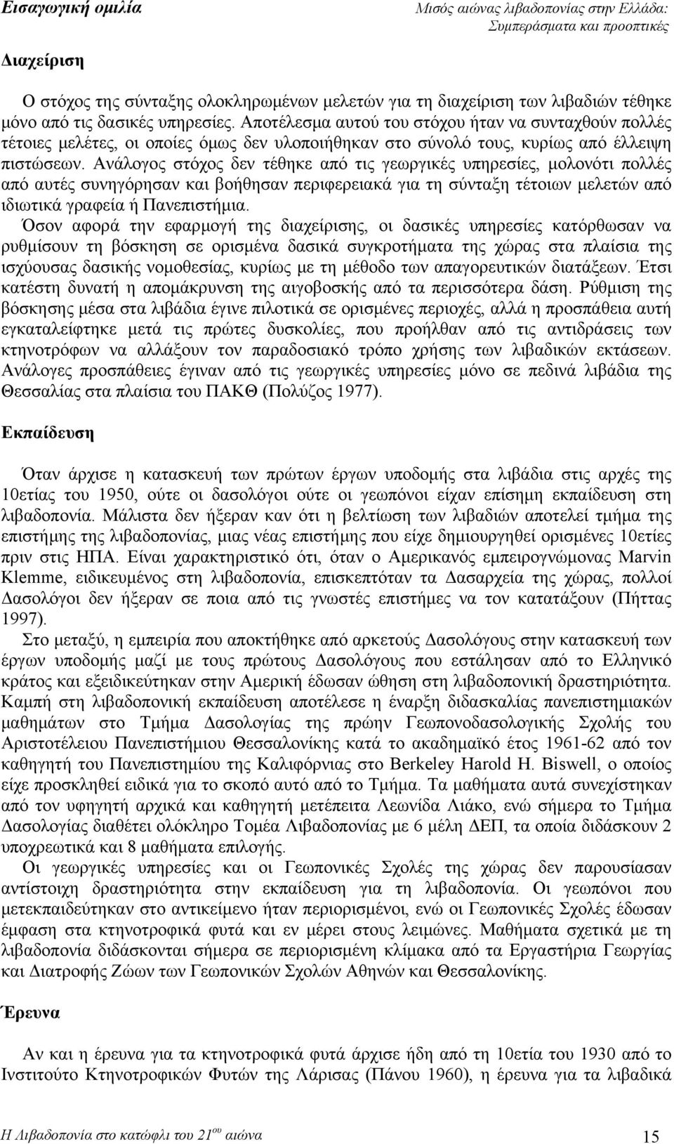 Ανάλογος στόχος δεν τέθηκε από τις γεωργικές υπηρεσίες, μολονότι πολλές από αυτές συνηγόρησαν και βοήθησαν περιφερειακά για τη σύνταξη τέτοιων μελετών από ιδιωτικά γραφεία ή Πανεπιστήμια.