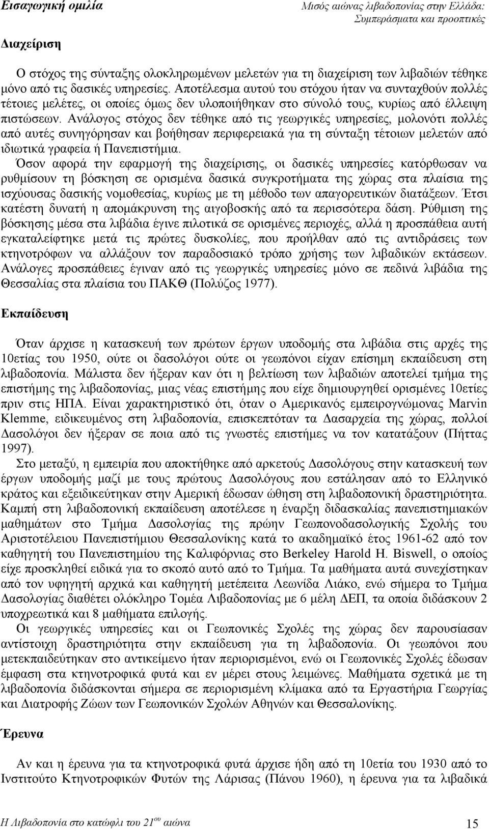 Ανάλογος στόχος δεν τέθηκε από τις γεωργικές υπηρεσίες, μολονότι πολλές από αυτές συνηγόρησαν και βοήθησαν περιφερειακά για τη σύνταξη τέτοιων μελετών από ιδιωτικά γραφεία ή Πανεπιστήμια.