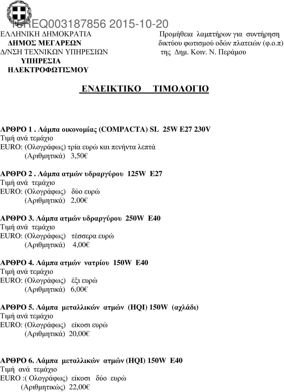 Λάµπα ατµών υδραργύρου 125W E27 δύο ευρώ (Αριθµητικά) 2,00 ΑΡΘΡΟ 3. Λάµπα ατµών υδραργύρου 250W E40 τέσσερα ευρώ (Αριθµητικά) 4,00 ΑΡΘΡΟ 4.